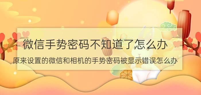 微信手势密码不知道了怎么办 原来设置的微信和相机的手势密码被显示错误怎么办？